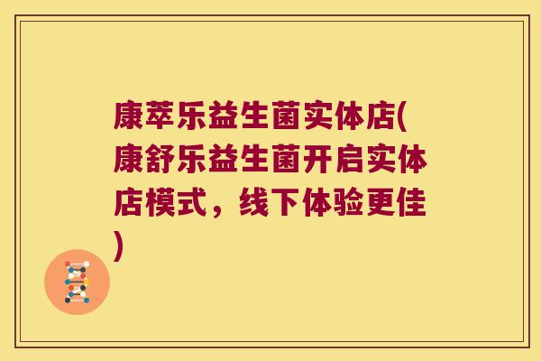康萃乐益生菌实体店(康舒乐益生菌开启实体店模式,线下体验更佳) 康萃乐益生菌实体店(康舒乐益生菌开启实体店模式,线下体验更佳)