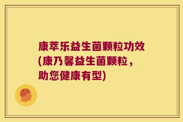 康萃乐益生菌颗粒功效(康乃馨益生菌颗粒,助您健康有型) 康萃乐益生菌颗粒功效(康乃馨益生菌颗粒,助您健康有型)