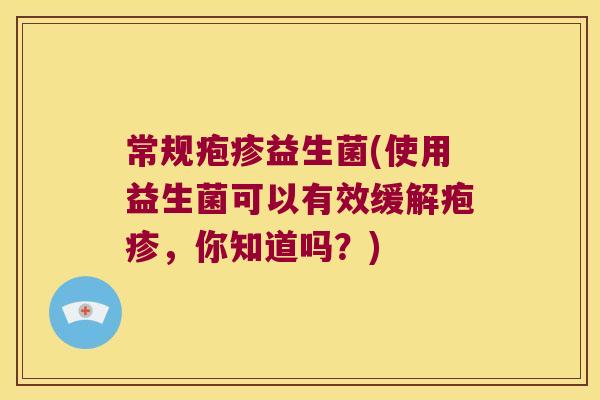 常规疱疹益生菌(使用益生菌可以有效缓解疱疹,你知道吗?) 常规疱疹益生菌(使用益生菌可以有效缓解疱疹,你知道吗?)