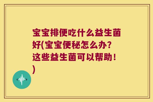 宝宝排便吃什么益生菌好(宝宝怎么办?这些益生菌可以帮助!) 宝宝排便吃什么益生菌好(宝宝怎么办?这些益生菌可以帮助!)