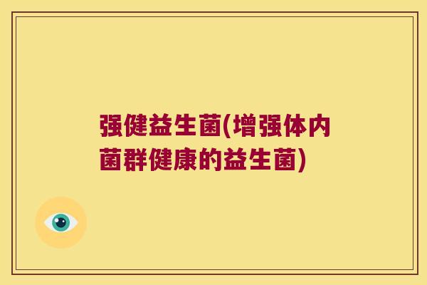 强健益生菌(增强体内菌群健康的益生菌) 强健益生菌(增强体内菌群健康的益生菌)