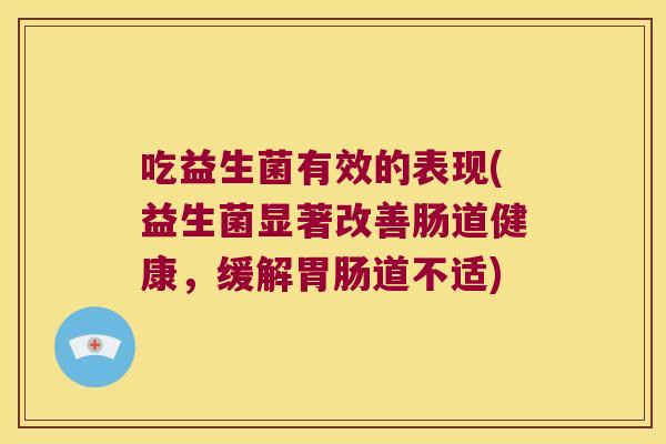 吃益生菌有效的表现(益生菌显著改善肠道健康,缓解道不适) 吃益生菌有效的表现(益生菌显著改善肠道健康,缓解道不适)