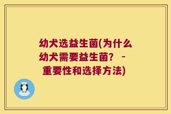 幼犬选益生菌(为什么幼犬需要益生菌? - 重要性和选择方法) 幼犬选益生菌(为什么幼犬需要益生菌? - 重要性和选择方法)
