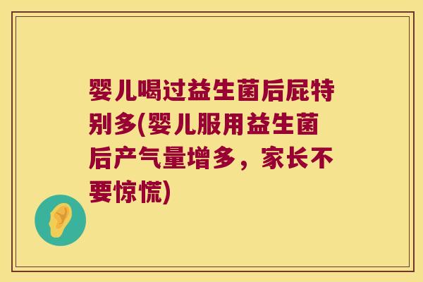 婴儿喝过益生菌后屁特别多(婴儿服用益生菌后产气量增多，家长不要惊慌)