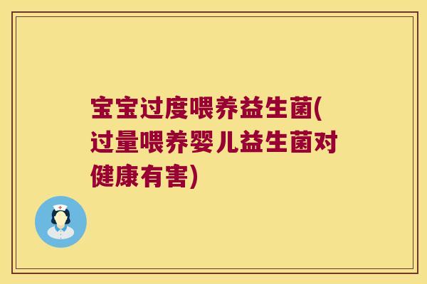 宝宝过度喂养益生菌(过量喂养婴儿益生菌对健康有害)