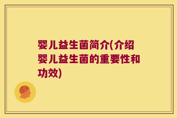 婴儿益生菌简介(介绍婴儿益生菌的重要性和功效)