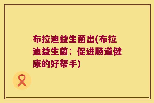 布拉迪益生菌出(布拉迪益生菌：促进肠道健康的好帮手)