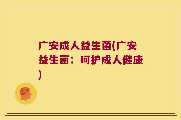 广安成人益生菌(广安益生菌：呵护成人健康)