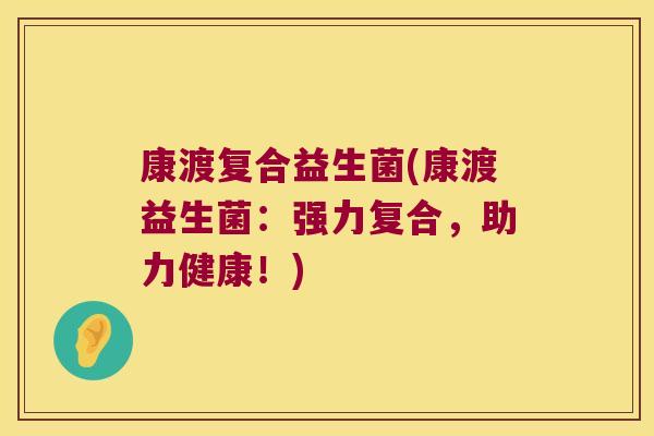 康渡复合益生菌(康渡益生菌：强力复合，助力健康！)