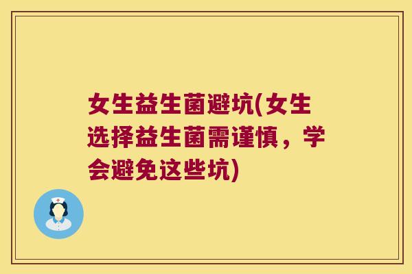 女生益生菌避坑(女生选择益生菌需谨慎，学会避免这些坑)
