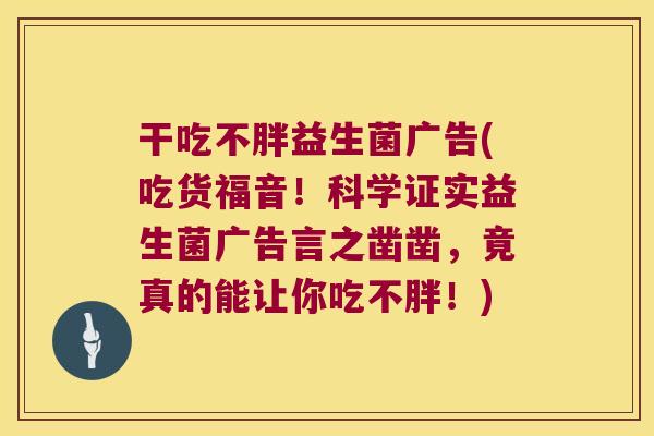 干吃不胖益生菌广告(吃货福音！科学证实益生菌广告言之凿凿，竟真的能让你吃不胖！)