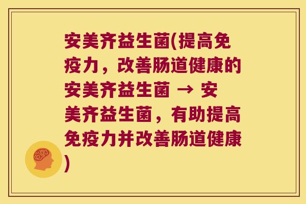 安美齐益生菌(提高免疫力，改善肠道健康的安美齐益生菌 → 安美齐益生菌，有助提高免疫力并改善肠道健康)