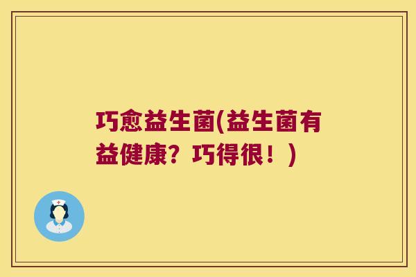 巧愈益生菌(益生菌有益健康？巧得很！)