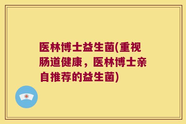 医林博士益生菌(重视肠道健康，医林博士亲自推荐的益生菌)