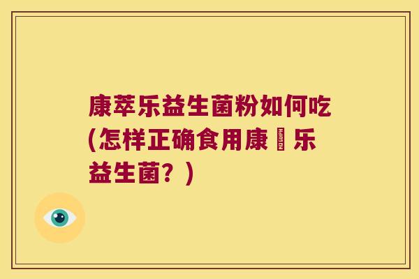 康萃乐益生菌粉如何吃(怎样正确食用康粃乐益生菌？)