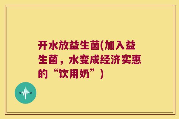 开水放益生菌(加入益生菌，水变成经济实惠的“饮用奶”)