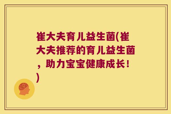 崔大夫育儿益生菌(崔大夫推荐的育儿益生菌，助力宝宝健康成长！)