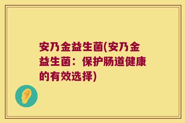 安乃金益生菌(安乃金益生菌：保护肠道健康的有效选择)