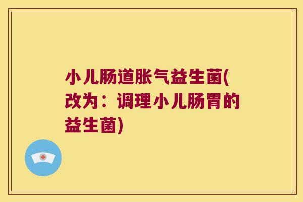 小儿肠道胀气益生菌(改为：调理小儿肠胃的益生菌)