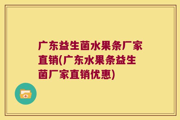 广东益生菌水果条厂家直销(广东水果条益生菌厂家直销优惠) 广东益生菌水果条厂家直销(广东水果条益生菌厂家直销优惠)