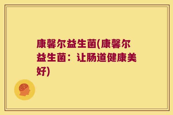 康馨尔益生菌(康馨尔益生菌：让肠道健康美好)