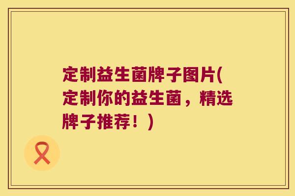 定制益生菌牌子图片(定制你的益生菌，精选牌子推荐！)
