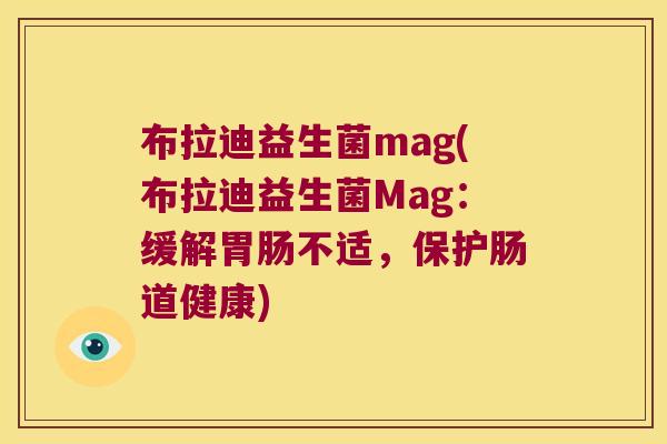 布拉迪益生菌mag(布拉迪益生菌Mag：缓解胃肠不适，保护肠道健康)