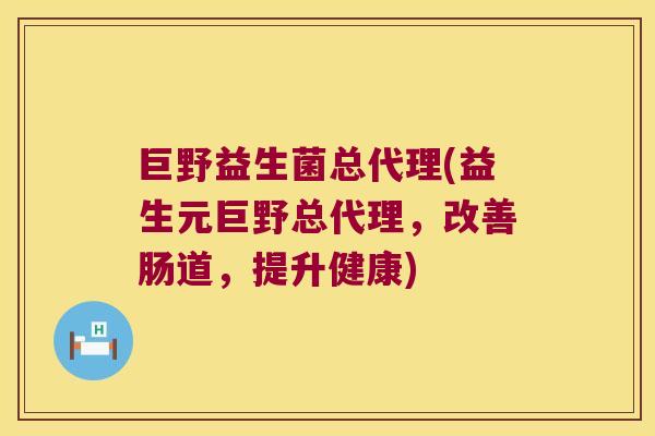 巨野益生菌总代理(益生元巨野总代理，改善肠道，提升健康)
