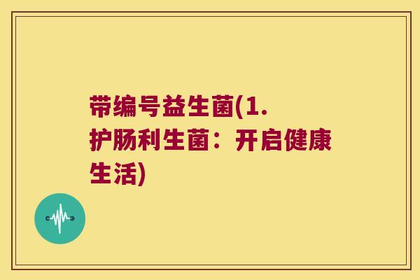 带编号益生菌(1. 护肠利生菌：开启健康生活)