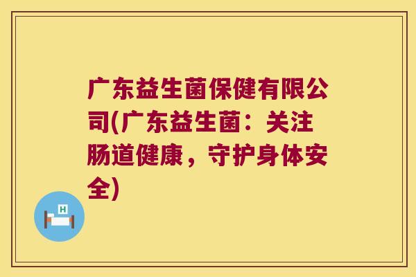 广东益生菌保健有限公司(广东益生菌：关注肠道健康，守护身体安全)
