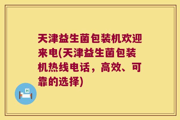 天津益生菌包装机欢迎来电(天津益生菌包装机热线电话,高效、可靠的选择) 天津益生菌包装机欢迎来电(天津益生菌包装机热线电话,高效、可靠的选择)