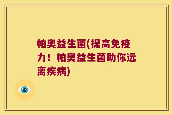 帕奥益生菌(提高免疫力！帕奥益生菌助你远离疾病)