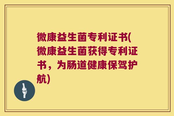 微康益生菌专利证书(微康益生菌获得专利证书,为肠道健康保驾护航) 微康益生菌专利证书(微康益生菌获得专利证书,为肠道健康保驾护航)