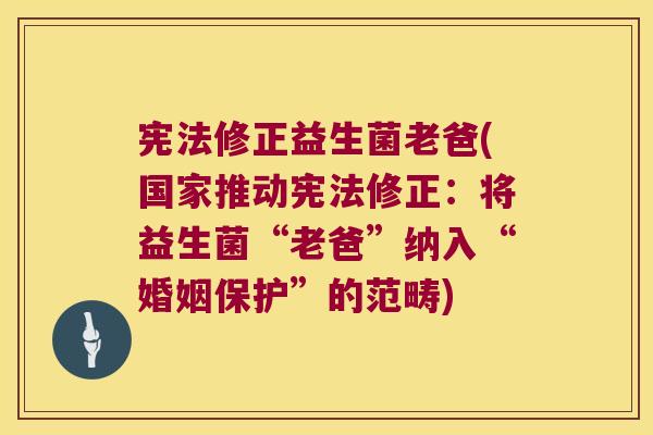 宪法修正益生菌老爸(国家推动宪法修正：将益生菌“老爸”纳入“婚姻保护”的范畴)