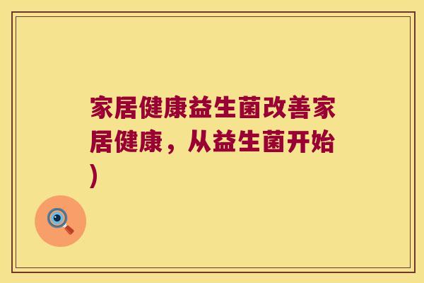 家居健康益生菌改善家居健康，从益生菌开始)