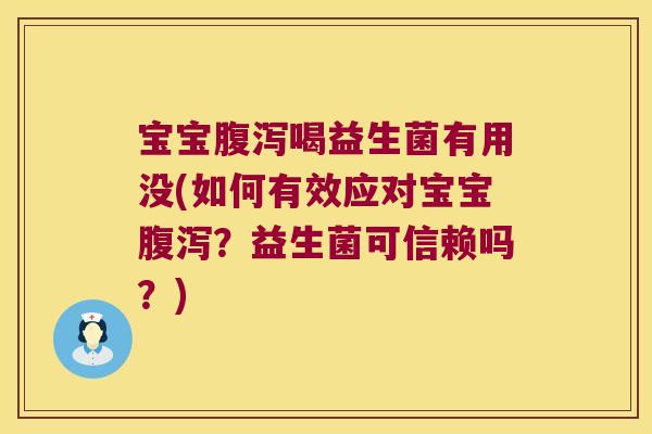 宝宝腹泻喝益生菌有用没(如何有效应对宝宝腹泻？益生菌可信赖吗？)