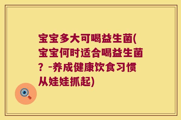 宝宝多大可喝益生菌(宝宝何时适合喝益生菌？-养成健康饮食习惯从娃娃抓起)