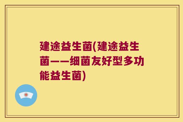 建途益生菌(建途益生菌——友好型多功能益生菌) 建途益生菌(建途益生菌——友好型多功能益生菌)