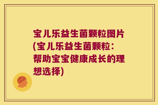 宝儿乐益生菌颗粒图片(宝儿乐益生菌颗粒:帮助宝宝健康成长的理想选择) 宝儿乐益生菌颗粒图片(宝儿乐益生菌颗粒:帮助宝宝健康成长的理想选择)