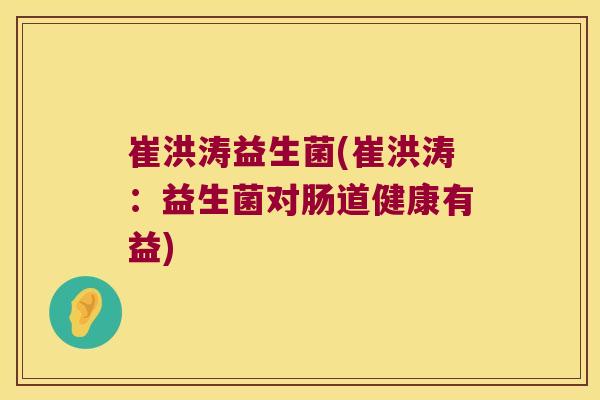 崔洪涛益生菌(崔洪涛：益生菌对肠道健康有益)