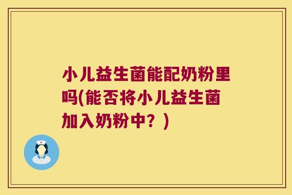 小儿益生菌能配奶粉里吗(能否将小儿益生菌加入奶粉中？)
