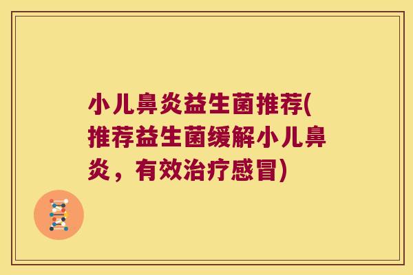 小儿鼻炎益生菌推荐(推荐益生菌缓解小儿鼻炎，有效治疗感冒)