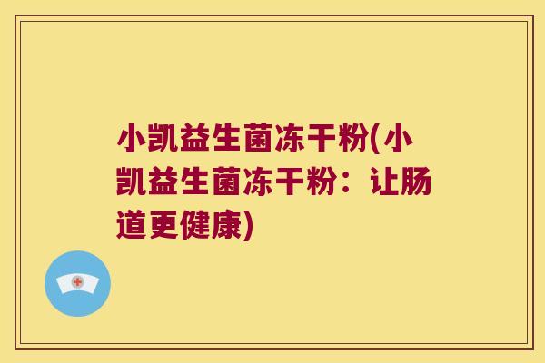 小凯益生菌冻干粉(小凯益生菌冻干粉：让肠道更健康)