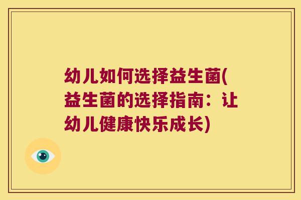幼儿如何选择益生菌(益生菌的选择指南：让幼儿健康快乐成长)