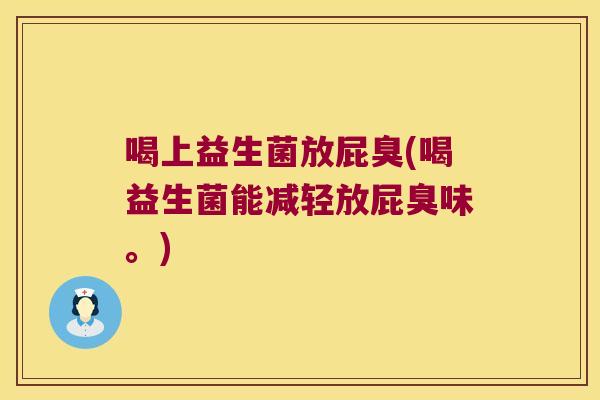 喝上益生菌放屁臭(喝益生菌能减轻放屁臭味。) 喝上益生菌放屁臭(喝益生菌能减轻放屁臭味。)
