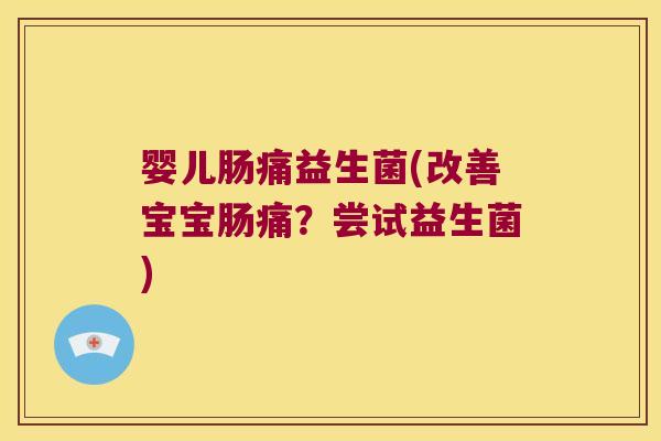 婴儿肠痛益生菌(改善宝宝肠痛？尝试益生菌)