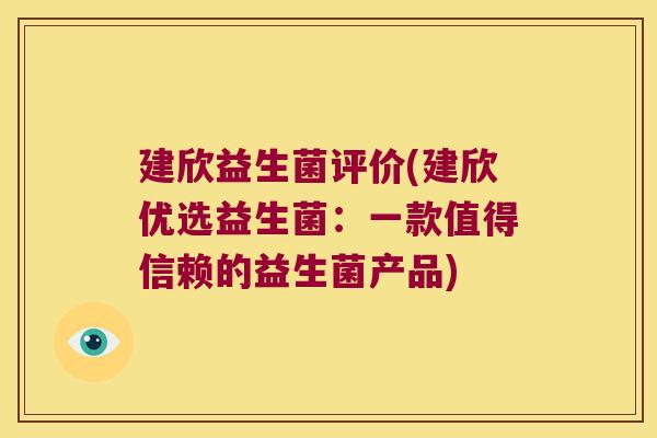 建欣益生菌评价(建欣优选益生菌:一款值得信赖的益生菌产品) 建欣益生菌评价(建欣优选益生菌:一款值得信赖的益生菌产品)