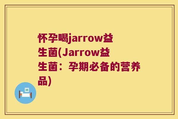 怀孕喝jarrow益生菌(Jarrow益生菌:孕期必备的营养品) 怀孕喝jarrow益生菌(Jarrow益生菌:孕期必备的营养品)