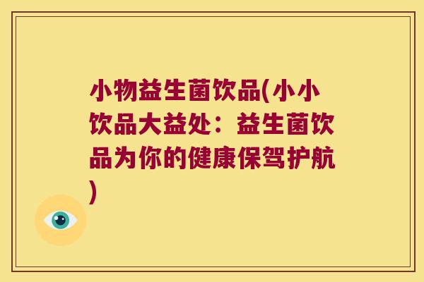 小物益生菌饮品(小小饮品大益处:益生菌饮品为你的健康保驾护航) 小物益生菌饮品(小小饮品大益处:益生菌饮品为你的健康保驾护航)