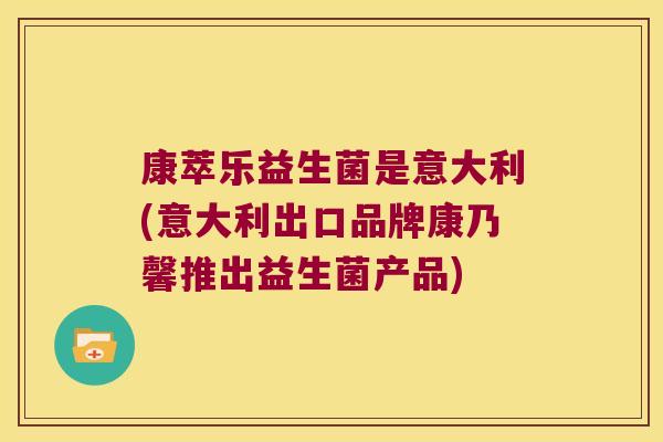 康萃乐益生菌是意大利(意大利出口品牌康乃馨推出益生菌产品)